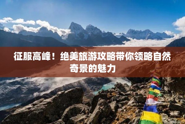 征服高峰!绝美旅游攻略带你领略自然奇景的魅力
