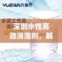 深圳水性高效消泡剂，解决泡沫问题的首选方案