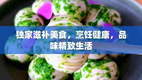 独家滋补美食,烹饪健康,品味精致生活