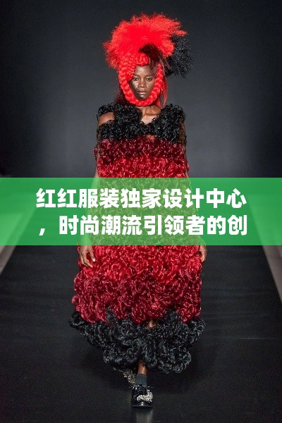 红红服装独家设计中心,时尚潮流引领者的创意天堂