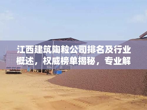 江西建筑陶粒公司排名及行业概述,权威榜单揭秘,专业解读陶粒市场趋势