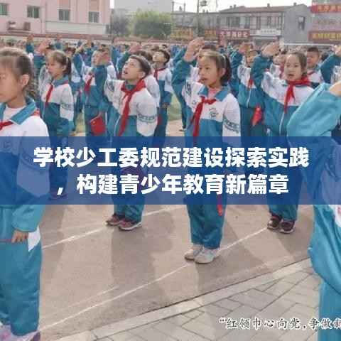 学校少工委规范建设探索实践，构建青少年教育新篇章