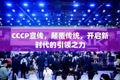 CCCP宣传，颠覆传统，开启新时代的引领之力
