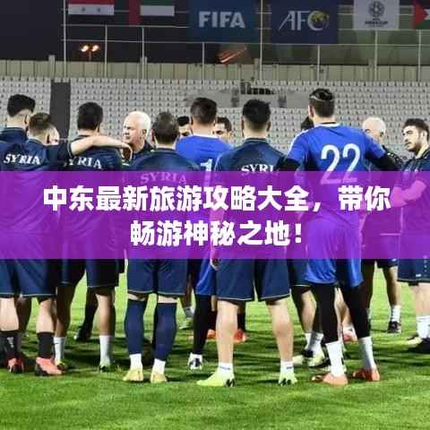 中东最新旅游攻略大全，带你畅游神秘之地！