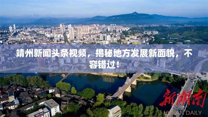 靖州新闻头条视频,揭秘地方发展新面貌,不容错过!