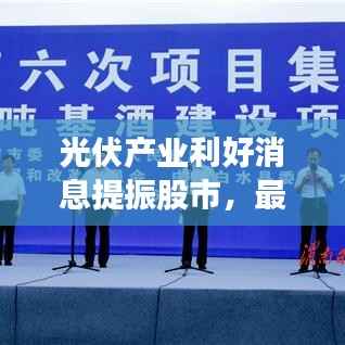 光伏产业利好消息提振股市，最新动态引领行业走向