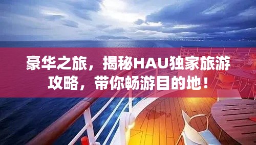 豪华之旅，揭秘HAU独家旅游攻略，带你畅游目的地！