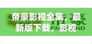 帝豪影视全集,最新版下载,影视盛宴尽享手中!