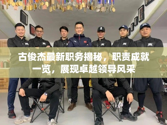 古俊杰最新职务揭秘,职责成就一览,展现卓越领导风采