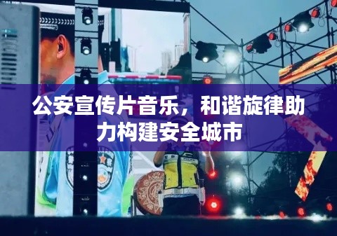 公安宣传片音乐,和谐旋律助力构建安全城市