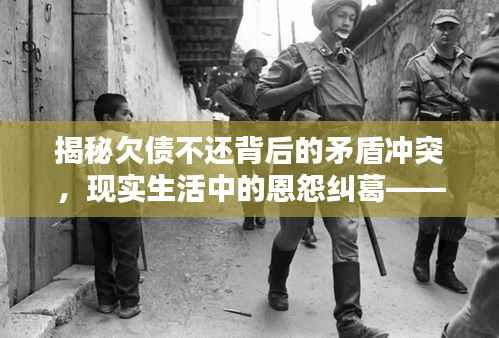 揭秘欠债不还背后的矛盾冲突，现实生活中的恩怨纠葛——热门视频全收录