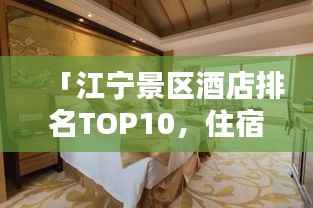 「江宁景区酒店排名TOP10,住宿精选与体验分享」