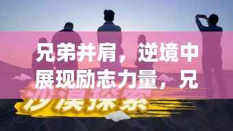 兄弟并肩,逆境中展现励志力量,兄弟打架背后的成长与坚持语录