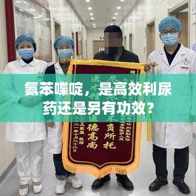 氨苯喋啶，是高效利尿药还是另有功效？