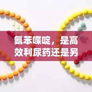 氨苯喋啶,是高效利尿药还是另有功效?