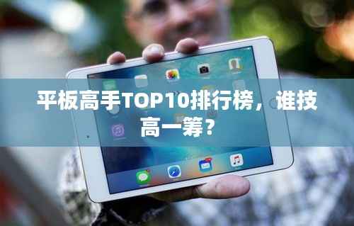 平板高手TOP10排行榜，谁技高一筹？