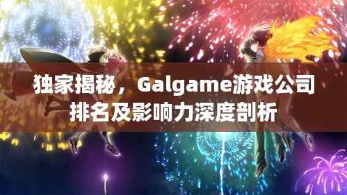 独家揭秘,Galgame游戏公司排名及影响力深度剖析