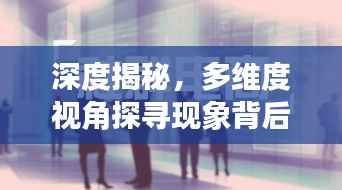 深度揭秘,多维度视角探寻现象背后的真相