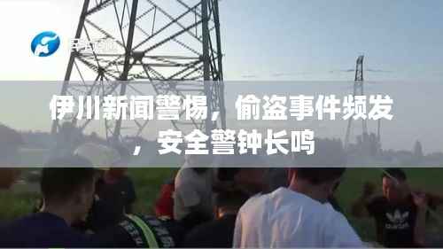 伊川新闻警惕,偷盗事件频发,安全警钟长鸣