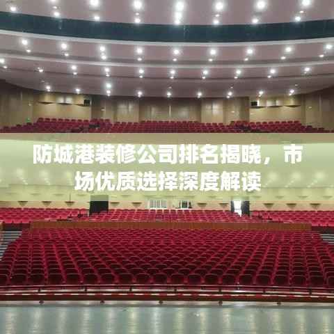 防城港装修公司排名揭晓，市场优质选择深度解读