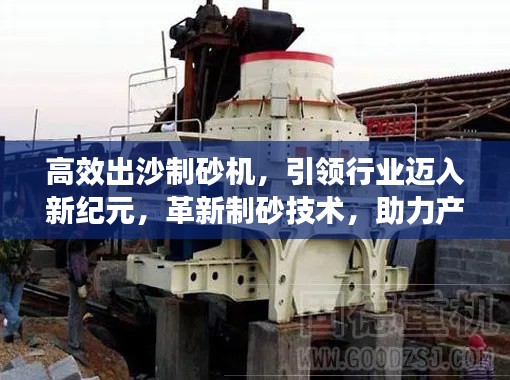 高效出沙制砂机,引领行业迈入新纪元,革新制砂技术,助力产业飞速发展