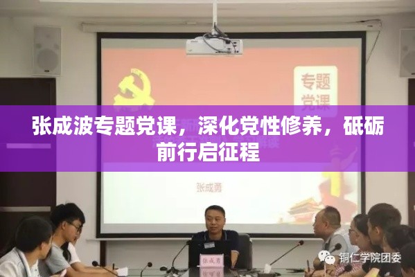 张成波专题党课,深化党性修养,砥砺前行启征程