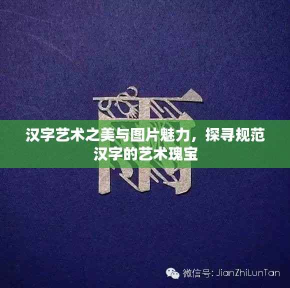 汉字艺术之美与图片魅力,探寻规范汉字的艺术瑰宝