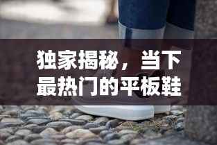 独家揭秘,当下最热门的平板鞋品牌大盘点!