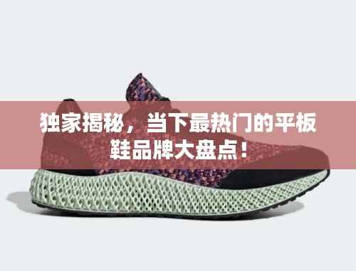 独家揭秘,当下最热门的平板鞋品牌大盘点!