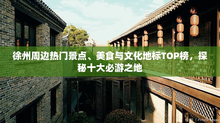 徐州周边热门景点、美食与文化地标TOP榜，探秘十大必游之地