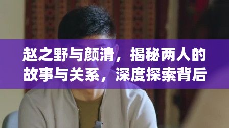 赵之野与颜清，揭秘两人的故事与关系，深度探索背后的秘密！