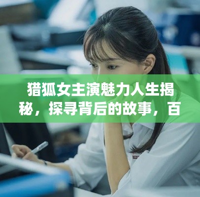 猎狐女主演魅力人生揭秘，探寻背后的故事，百度独家呈现