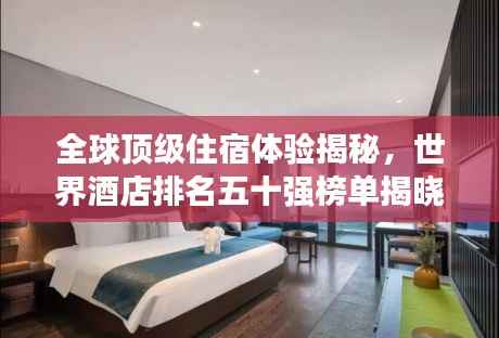 全球顶级住宿体验揭秘，世界酒店排名五十强榜单揭晓！