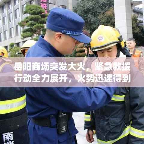 岳阳商场突发大火,紧急救援行动全力展开,火势迅速得到控制