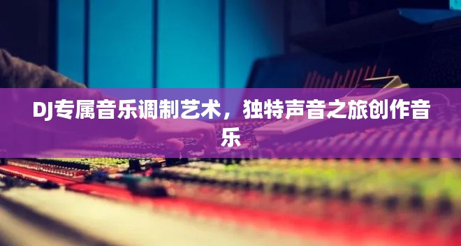 DJ专属音乐调制艺术，独特声音之旅创作音乐