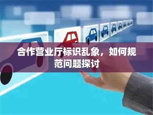 合作营业厅标识乱象,如何规范问题探讨
