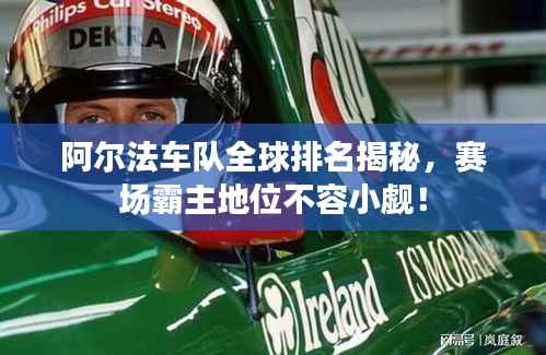 阿尔法车队全球排名揭秘,赛场霸主地位不容小觑!