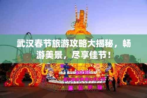 武汉春节旅游攻略大揭秘,畅游美景,尽享佳节!