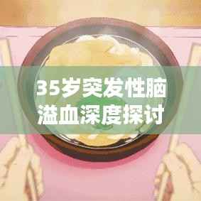 35岁突发性脑溢血深度探讨,症状、原因及应对之策