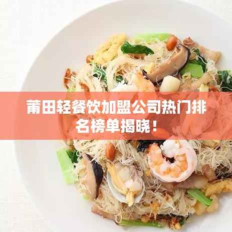 莆田轻餐饮加盟公司热门排名榜单揭晓！