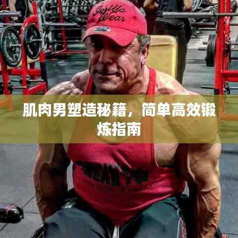 肌肉男塑造秘籍，简单高效锻炼指南