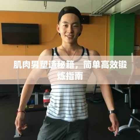 肌肉男塑造秘籍,简单高效锻炼指南