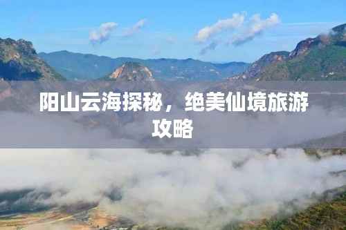 阳山云海探秘,绝美仙境旅游攻略