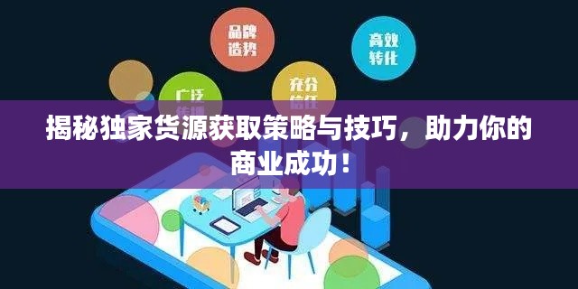 揭秘独家货源获取策略与技巧,助力你的商业成功!