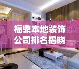 福鼎本地装饰公司排名揭晓，优质装饰公司推荐及排名榜单！