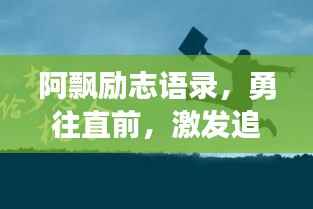 阿飘励志语录，勇往直前，激发追梦力量