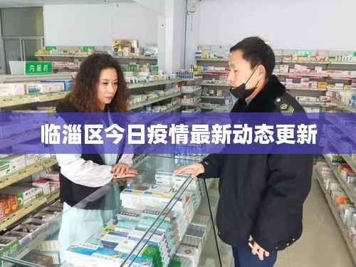 临淄区今日疫情最新动态更新