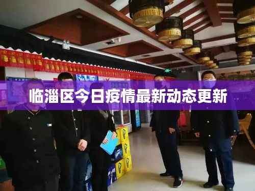 临淄区今日疫情最新动态更新