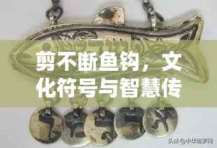 剪不断鱼钩,文化符号与智慧传承的纽带