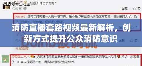 消防直播套路视频最新解析，创新方式提升公众消防意识
